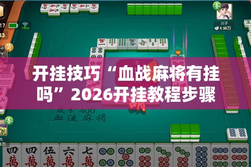 开挂技巧“血战麻将有挂吗”2026开挂教程步骤