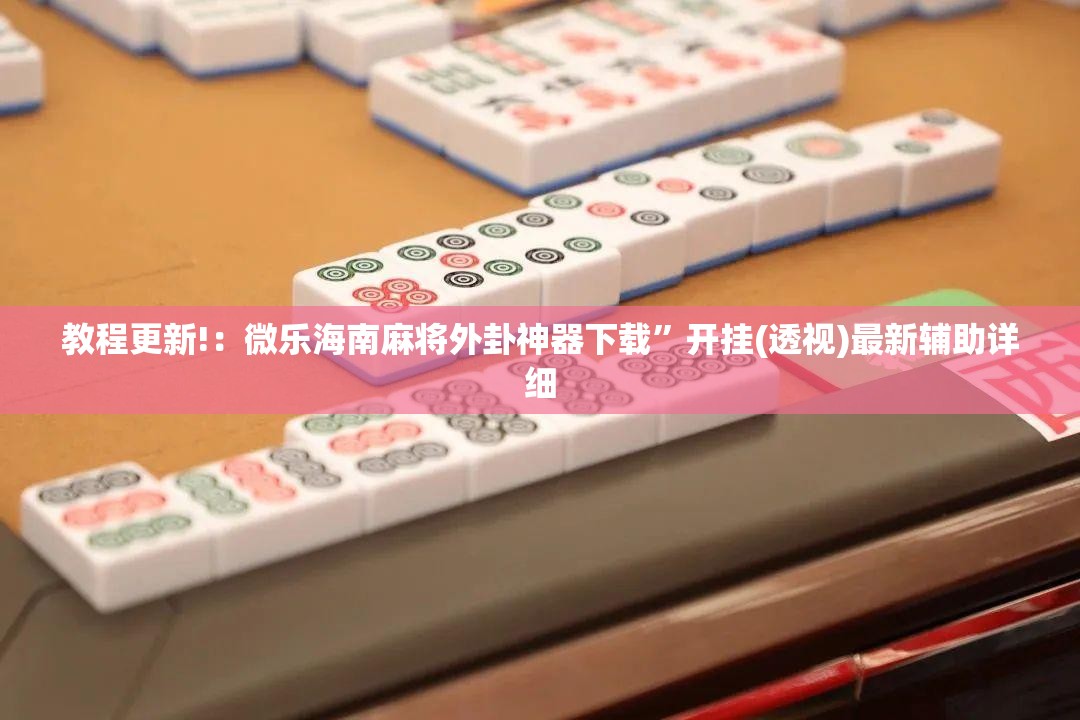 教程更新!：微乐海南麻将外卦神器下载	”开挂(透视)最新辅助详细