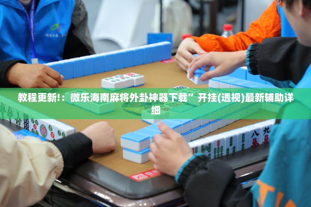 教程更新!：微乐海南麻将外卦神器下载”开挂(透视)最新辅助详细