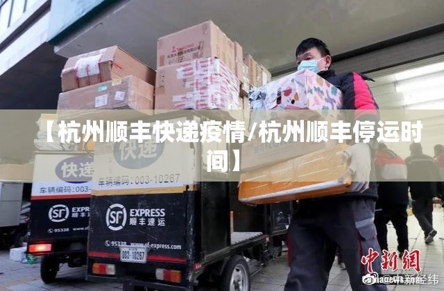 【杭州顺丰快递疫情/杭州顺丰停运时间】