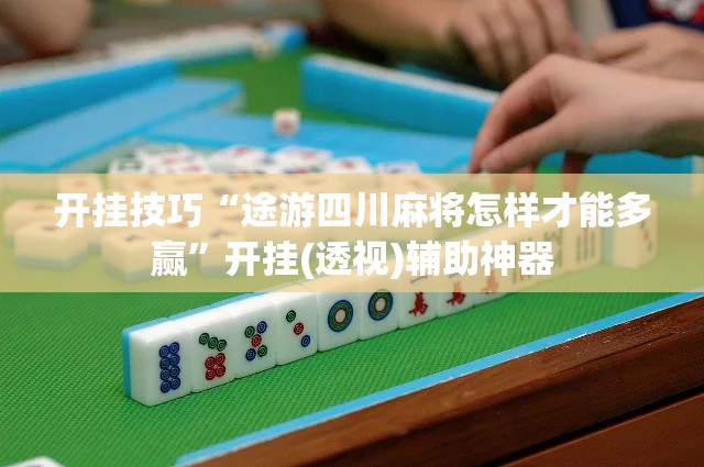 开挂技巧“途游四川麻将怎样才能多赢”开挂(透视)辅助神器