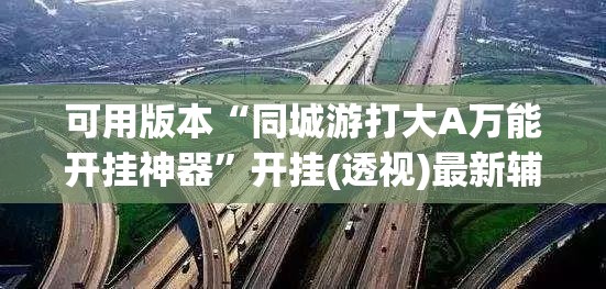 可用版本“同城游打大A万能开挂神器”开挂(透视)最新辅助详细