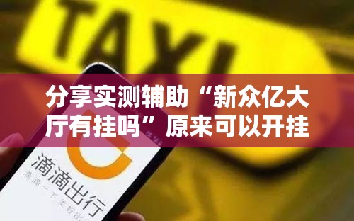 分享实测辅助“新众亿大厅有挂吗	”原来可以开挂