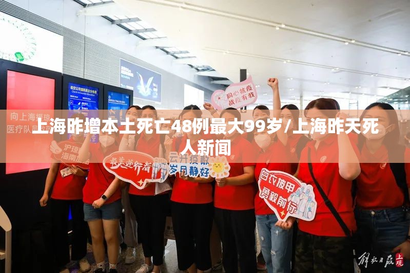 上海昨增本土死亡48例最大99岁/上海昨天死人新闻