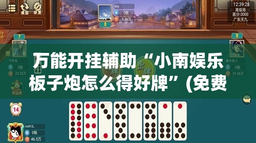 万能开挂辅助“小南娱乐板子炮怎么得好牌	”(免费)开挂辅助教学(最新辅助开挂教程)