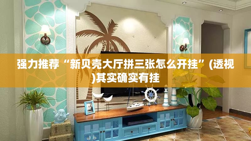 强力推荐“新贝壳大厅拼三张怎么开挂”(透视)其实确实有挂