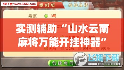 实测辅助“山水云南麻将万能开挂神器”(辅助神器)开挂详细教程
