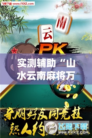 实测辅助“山水云南麻将万能开挂神器	”(辅助神器)开挂详细教程