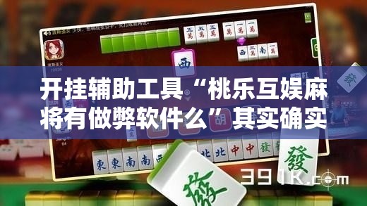 开挂辅助工具“桃乐互娱麻将有做弊软件么”其实确实有挂