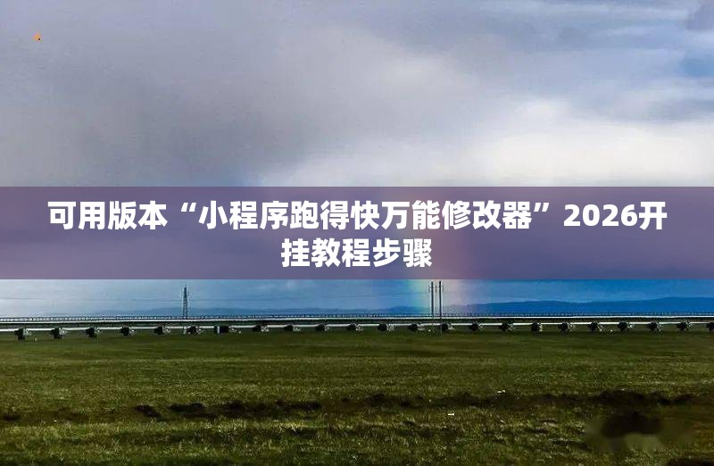 可用版本“小程序跑得快万能修改器”2026开挂教程步骤