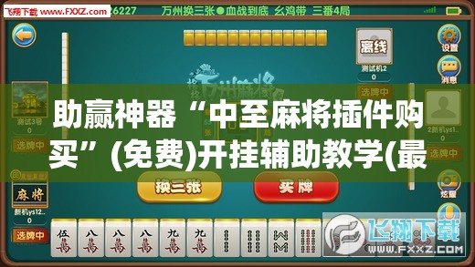 助赢神器“中至麻将插件购买”(免费)开挂辅助教学(最新辅助开挂教程)