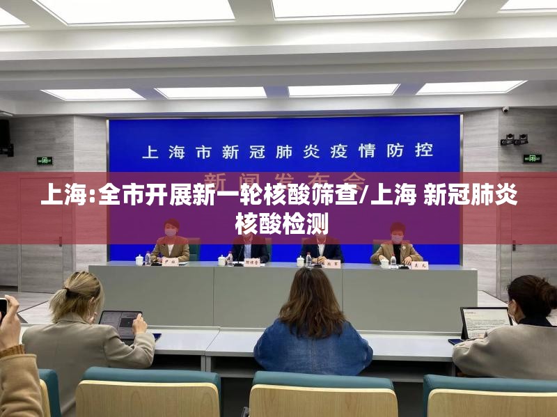上海:全市开展新一轮核酸筛查/上海 新冠肺炎 核酸检测