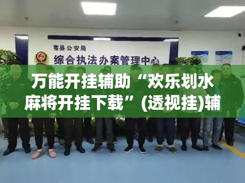 万能开挂辅助“欢乐划水麻将开挂下载”(透视挂)辅助下载教程