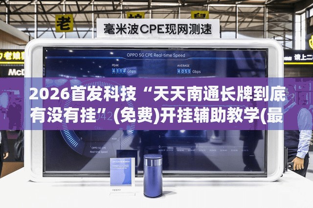 2026首发科技“天天南通长牌到底有没有挂	”(免费)开挂辅助教学(最新辅助开挂教程)