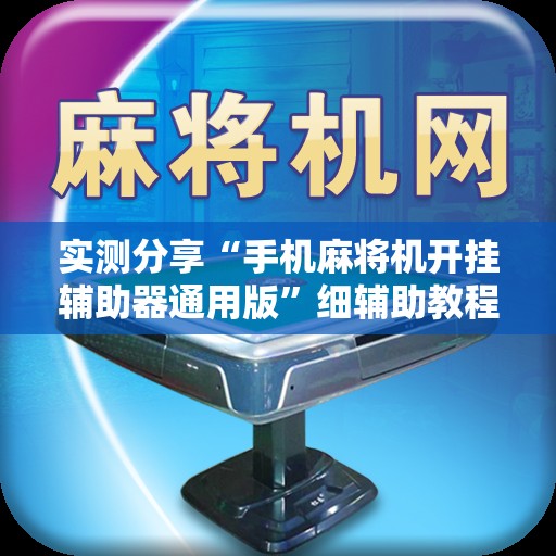 实测分享“手机麻将机开挂辅助器通用版	”细辅助教程分享