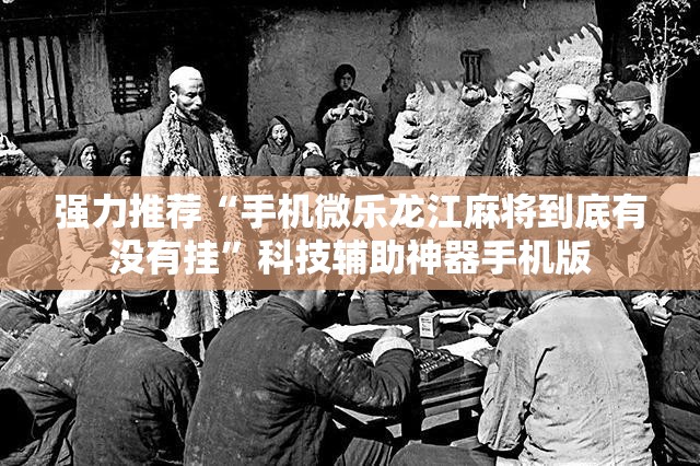强力推荐“手机微乐龙江麻将到底有没有挂”科技辅助神器手机版