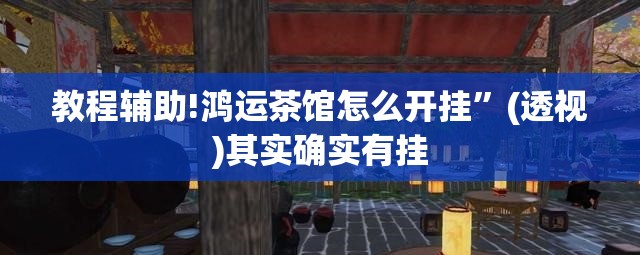 教程辅助!鸿运茶馆怎么开挂”(透视)其实确实有挂