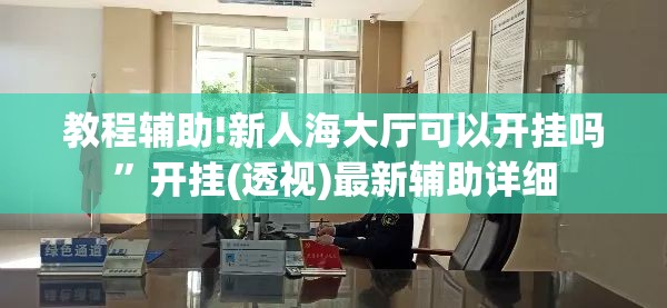教程辅助!新人海大厅可以开挂吗	”开挂(透视)最新辅助详细