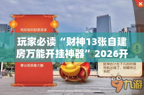 玩家必读“财神13张自建房万能开挂神器”2026开挂教程步骤