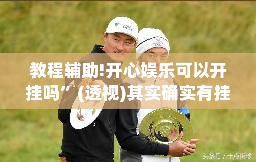 教程辅助!开心娱乐可以开挂吗	”(透视)其实确实有挂