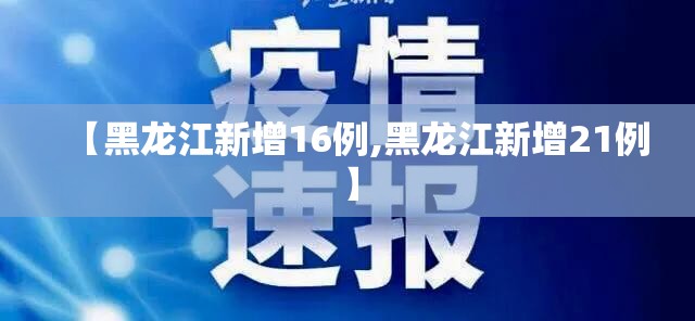 【黑龙江新增16例,黑龙江新增21例】 【黑龙江新增16例,黑龙江新增21例】