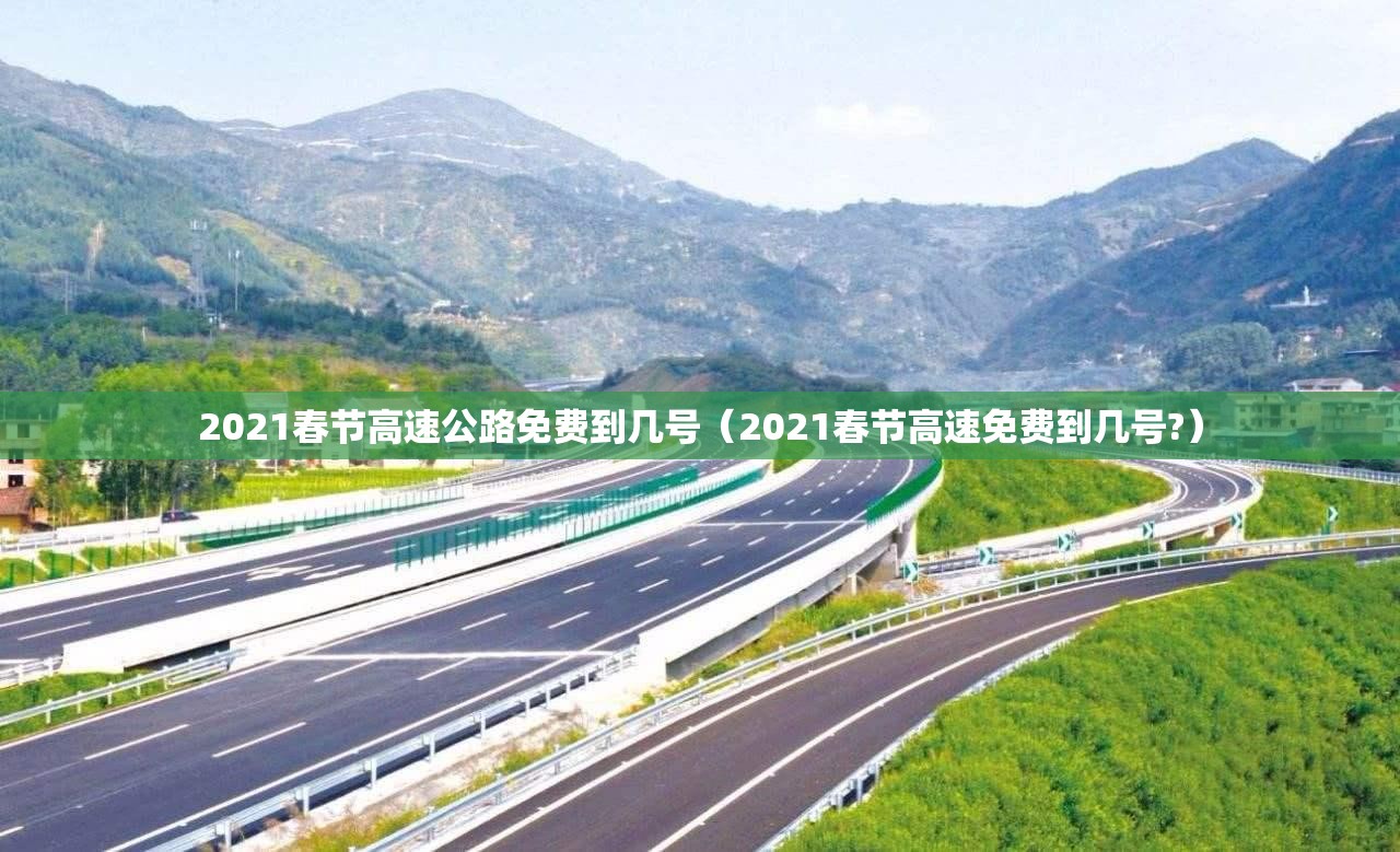 2021春节高速公路免费到几号（2021春节高速免费到几号?）