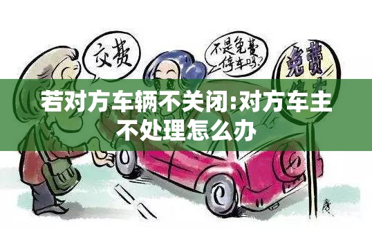 若对方车辆不关闭:对方车主不处理怎么办