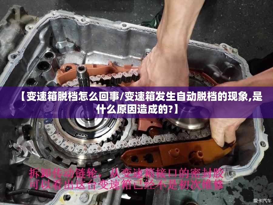 【变速箱脱档怎么回事/变速箱发生自动脱档的现象,是什么原因造成的?】
