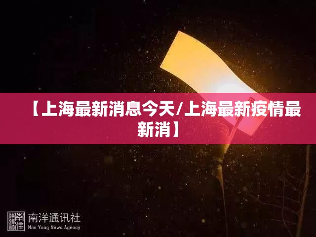 【上海最新消息今天/上海最新疫情最新消】