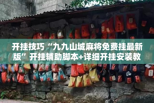 开挂技巧“九九山城麻将免费挂最新版”开挂辅助脚本+详细开挂安装教程