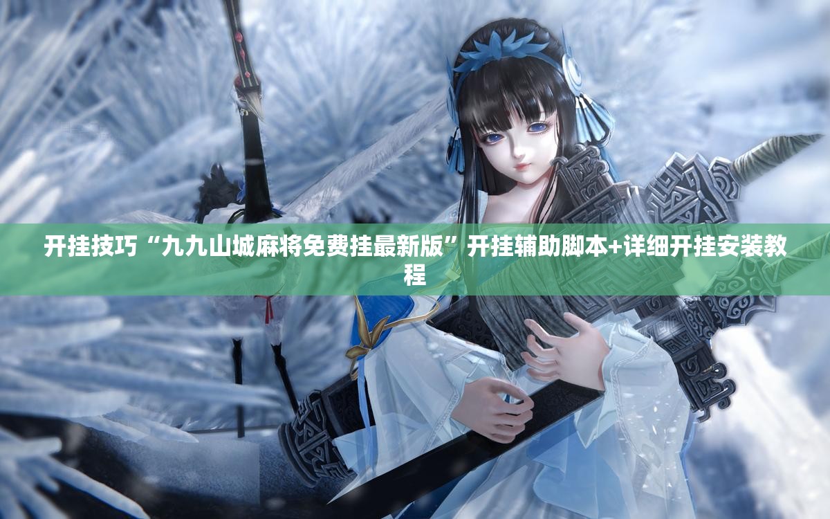 开挂技巧“九九山城麻将免费挂最新版	”开挂辅助脚本+详细开挂安装教程