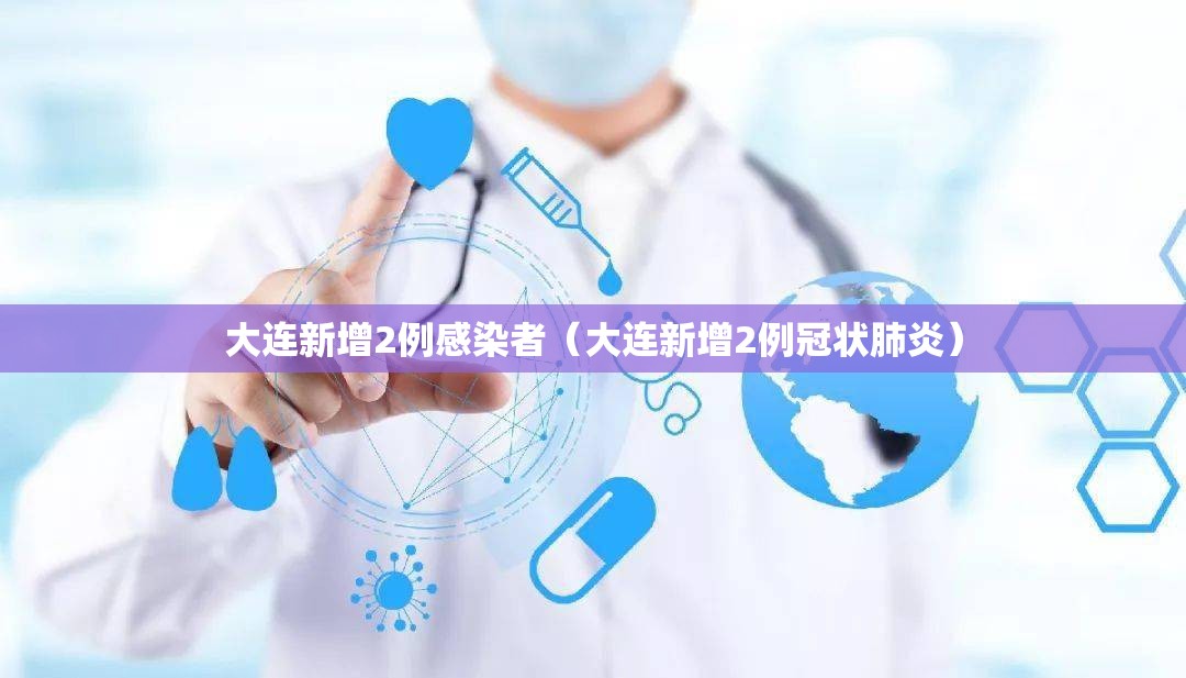 大连新增2例感染者（大连新增2例冠状肺炎）