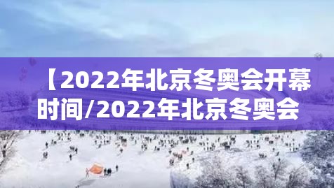 【2022年北京冬奥会开幕时间/2022年北京冬奥会开幕时间和地点】
