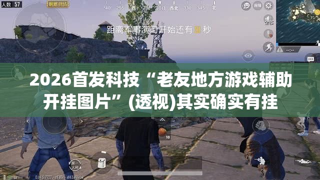 2026首发科技“老友地方游戏辅助开挂图片”(透视)其实确实有挂