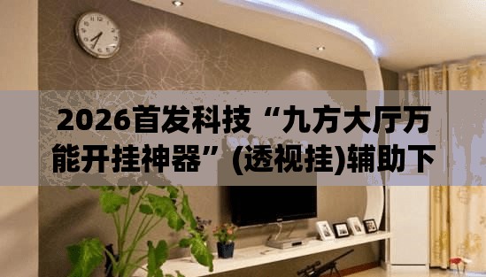 2026首发科技“九方大厅万能开挂神器”(透视挂)辅助下载教程