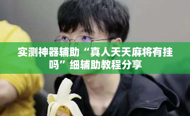 实测神器辅助“真人天天麻将有挂吗	”细辅助教程分享