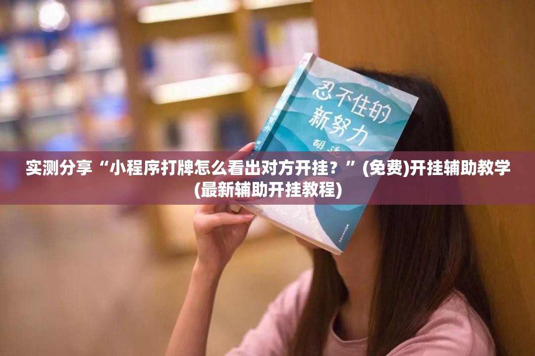 实测分享“小程序打牌怎么看出对方开挂？”(免费)开挂辅助教学(最新辅助开挂教程)