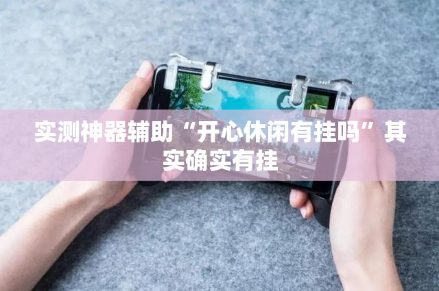 实测神器辅助“开心休闲有挂吗	”其实确实有挂