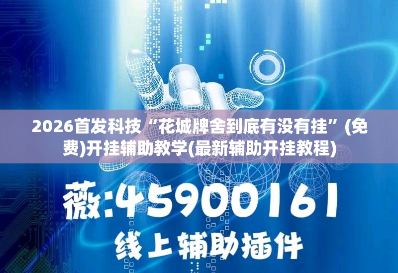 2026首发科技“花城牌舍到底有没有挂	”(免费)开挂辅助教学(最新辅助开挂教程)