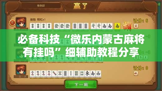 必备科技“微乐内蒙古麻将有挂吗”细辅助教程分享