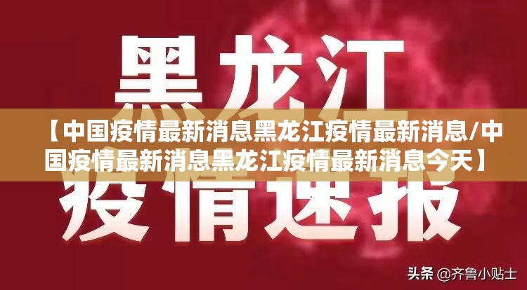 【中国疫情最新消息黑龙江疫情最新消息/中国疫情最新消息黑龙江疫情最新消息今天】