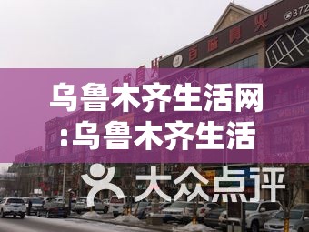 乌鲁木齐生活网:乌鲁木齐生活网站