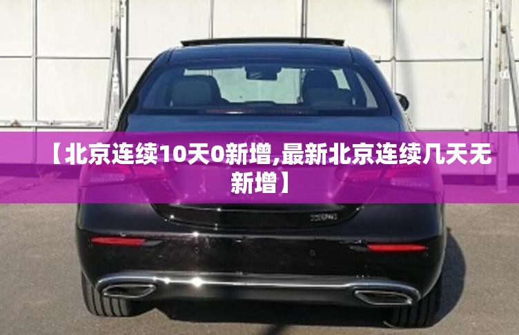 【北京连续10天0新增,最新北京连续几天无新增】 【北京连续10天0新增,最新北京连续几天无新增】