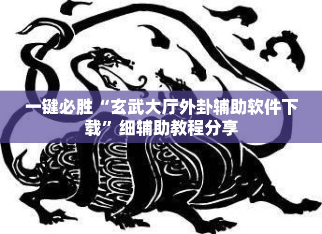 一键必胜“玄武大厅外卦辅助软件下载	”细辅助教程分享