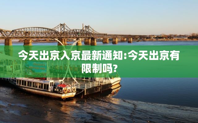 今天出京入京最新通知:今天出京有限制吗? 今天出京入京最新通知:今天出京有限制吗?