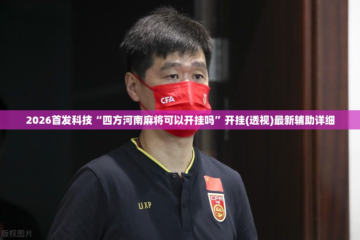 2026首发科技“四方河南麻将可以开挂吗	”开挂(透视)最新辅助详细