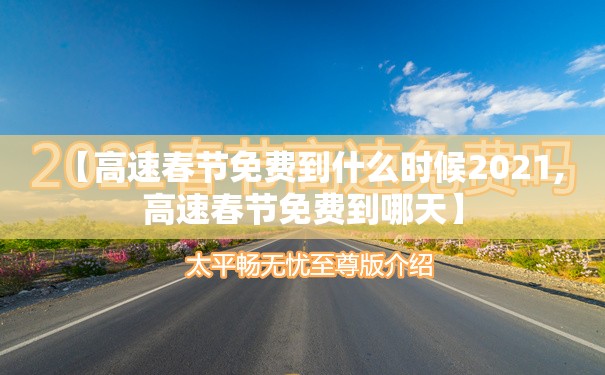 【高速春节免费到什么时候2021,高速春节免费到哪天】 【高速春节免费到什么时候2021,高速春节免费到哪天】