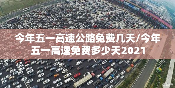 今年五一高速公路免费几天/今年五一高速免费多少天2021 今年五一高速公路免费几天/今年五一高速免费多少天2021