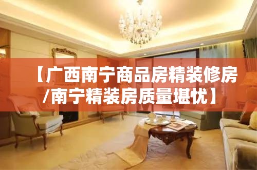 【广西南宁商品房精装修房/南宁精装房质量堪忧】