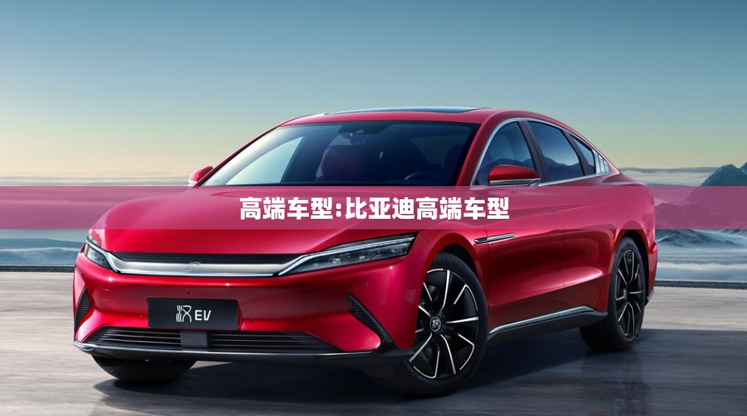 高端车型:比亚迪高端车型